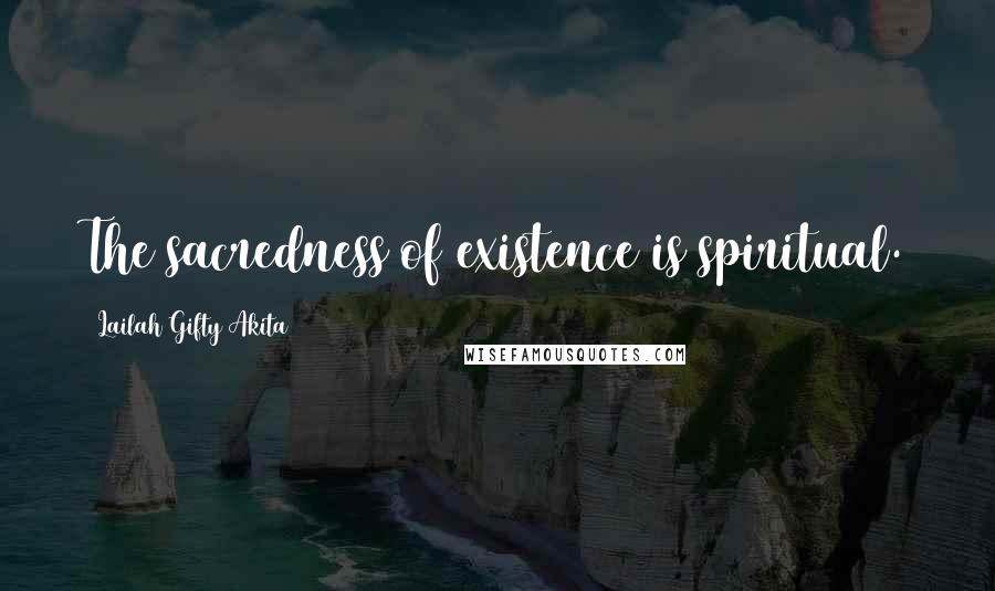 Lailah Gifty Akita Quotes: The sacredness of existence is spiritual.