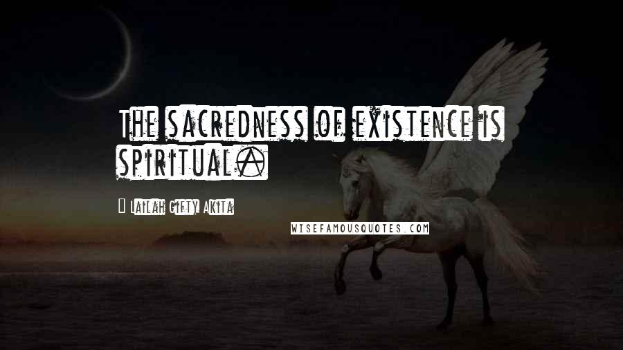 Lailah Gifty Akita Quotes: The sacredness of existence is spiritual.