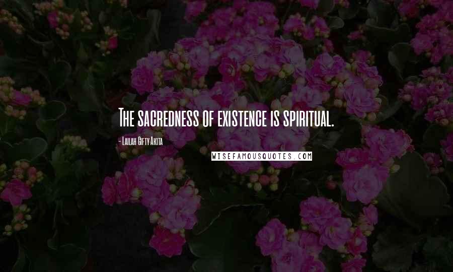 Lailah Gifty Akita Quotes: The sacredness of existence is spiritual.