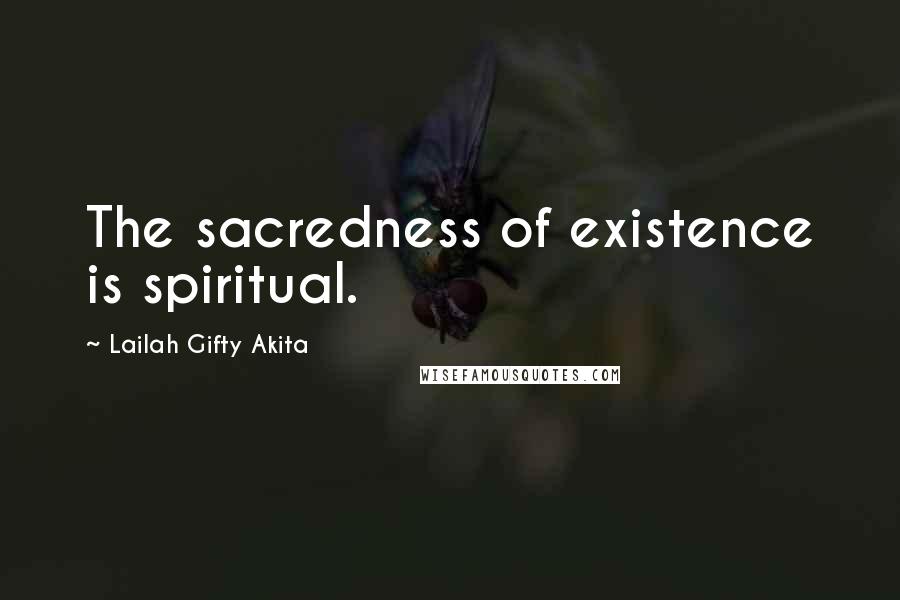 Lailah Gifty Akita Quotes: The sacredness of existence is spiritual.