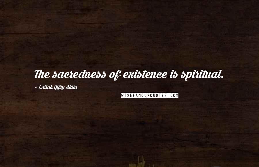 Lailah Gifty Akita Quotes: The sacredness of existence is spiritual.