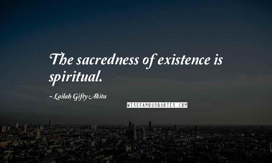 Lailah Gifty Akita Quotes: The sacredness of existence is spiritual.