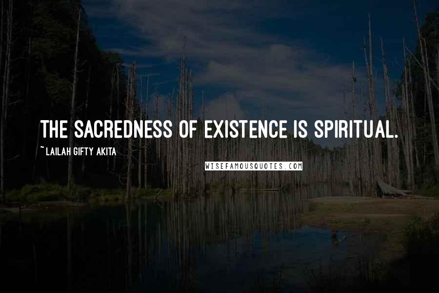 Lailah Gifty Akita Quotes: The sacredness of existence is spiritual.