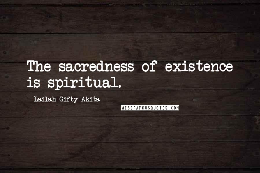 Lailah Gifty Akita Quotes: The sacredness of existence is spiritual.