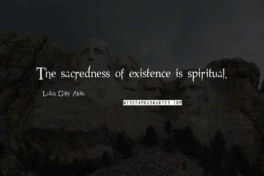 Lailah Gifty Akita Quotes: The sacredness of existence is spiritual.