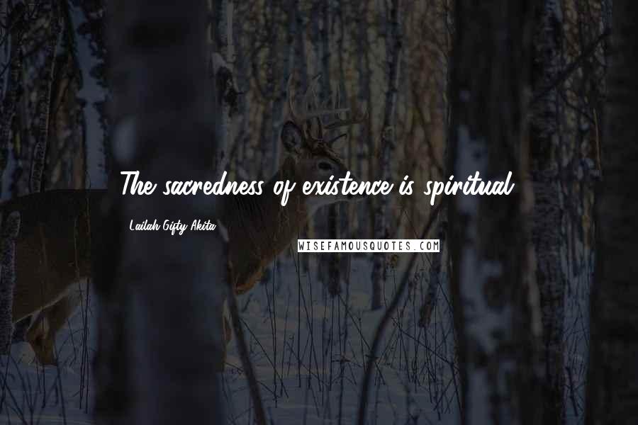 Lailah Gifty Akita Quotes: The sacredness of existence is spiritual.