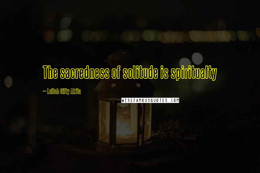 Lailah Gifty Akita Quotes: The sacredness of solitude is spiritualty