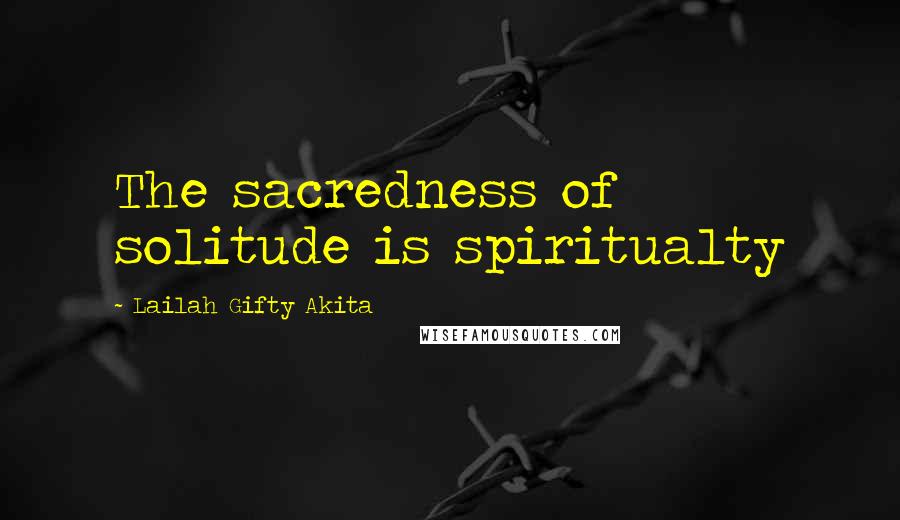 Lailah Gifty Akita Quotes: The sacredness of solitude is spiritualty