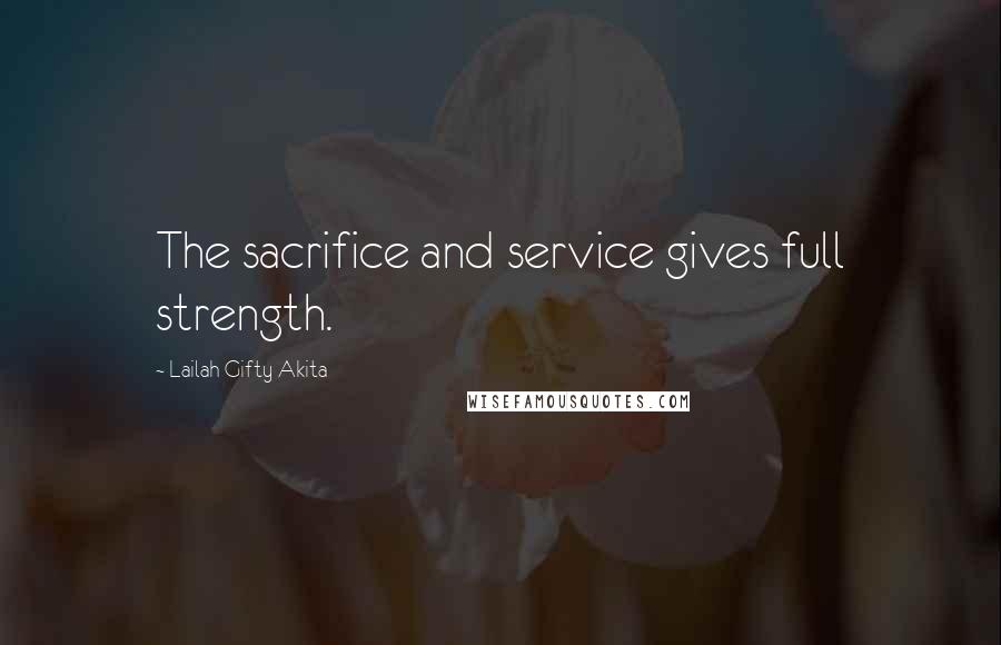 Lailah Gifty Akita Quotes: The sacrifice and service gives full strength.