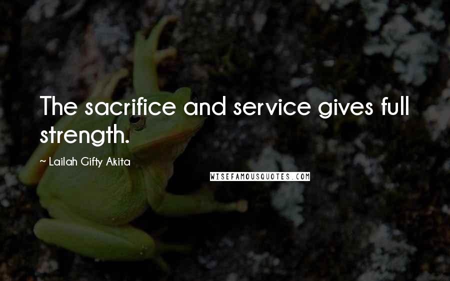 Lailah Gifty Akita Quotes: The sacrifice and service gives full strength.