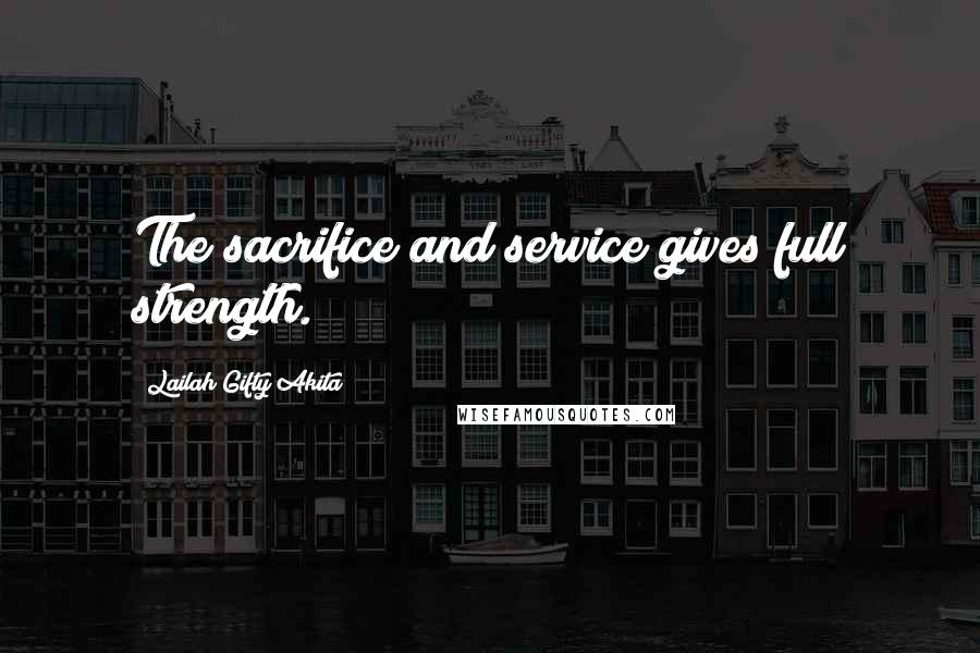Lailah Gifty Akita Quotes: The sacrifice and service gives full strength.