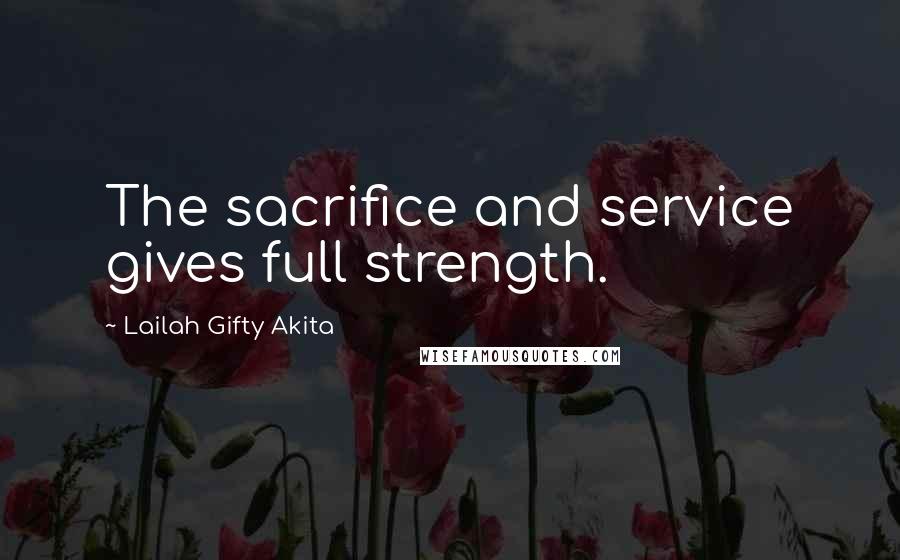 Lailah Gifty Akita Quotes: The sacrifice and service gives full strength.