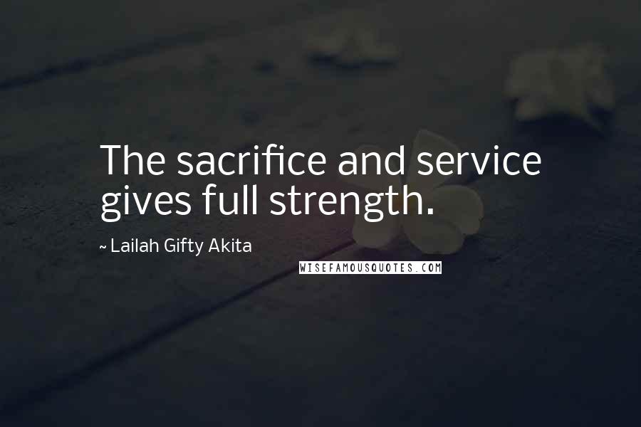 Lailah Gifty Akita Quotes: The sacrifice and service gives full strength.