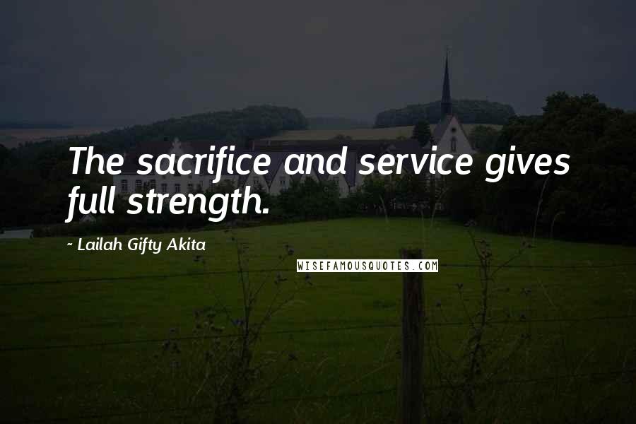 Lailah Gifty Akita Quotes: The sacrifice and service gives full strength.