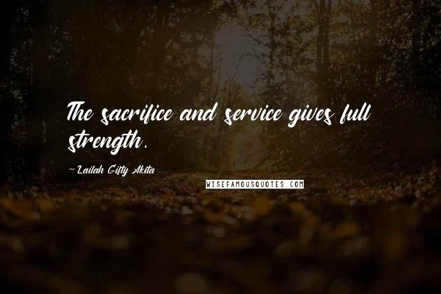 Lailah Gifty Akita Quotes: The sacrifice and service gives full strength.
