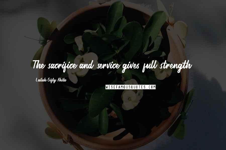 Lailah Gifty Akita Quotes: The sacrifice and service gives full strength.