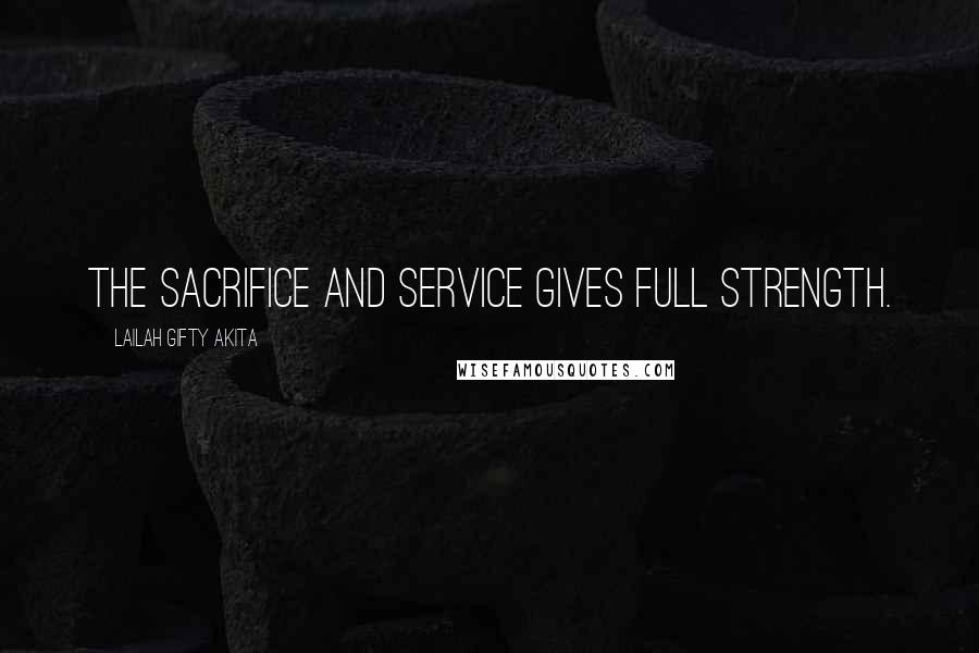 Lailah Gifty Akita Quotes: The sacrifice and service gives full strength.