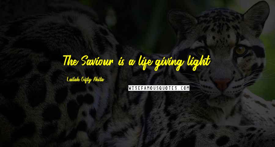Lailah Gifty Akita Quotes: The Saviour is a life-giving light.