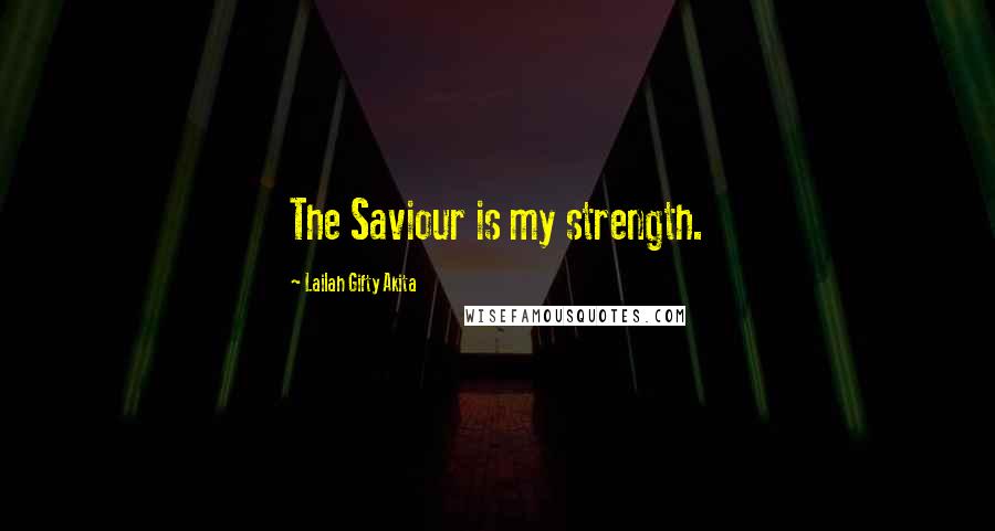 Lailah Gifty Akita Quotes: The Saviour is my strength.