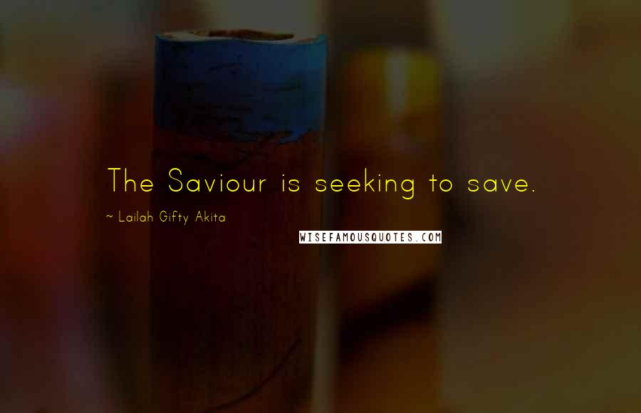 Lailah Gifty Akita Quotes: The Saviour is seeking to save.