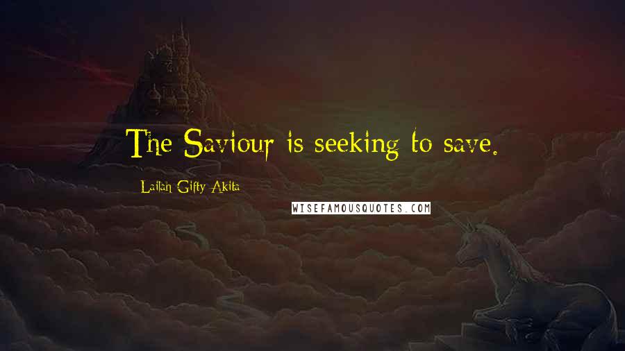 Lailah Gifty Akita Quotes: The Saviour is seeking to save.