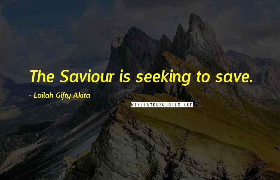 Lailah Gifty Akita Quotes: The Saviour is seeking to save.