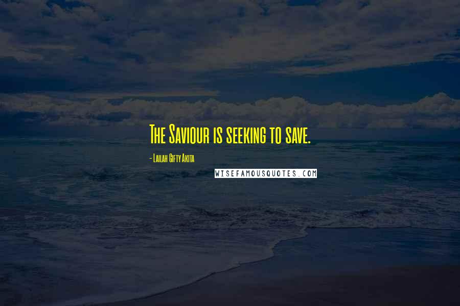 Lailah Gifty Akita Quotes: The Saviour is seeking to save.