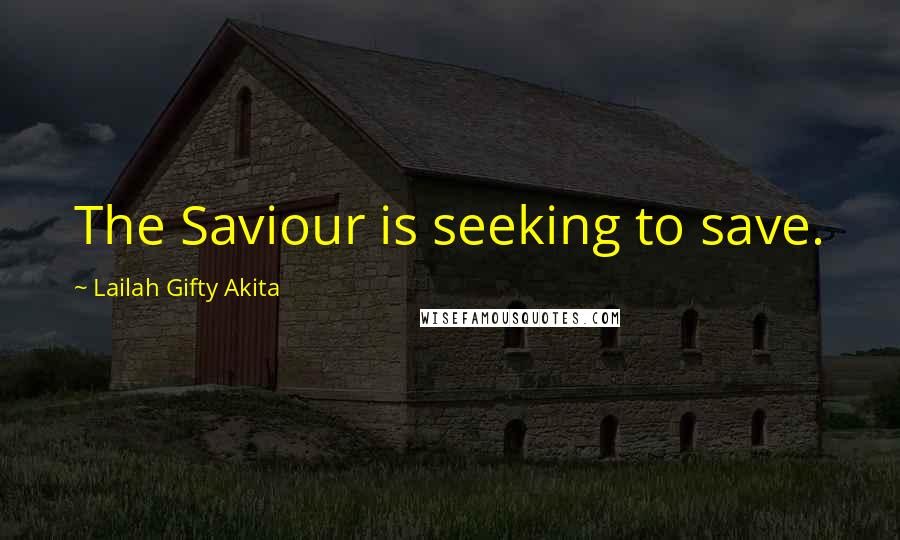 Lailah Gifty Akita Quotes: The Saviour is seeking to save.