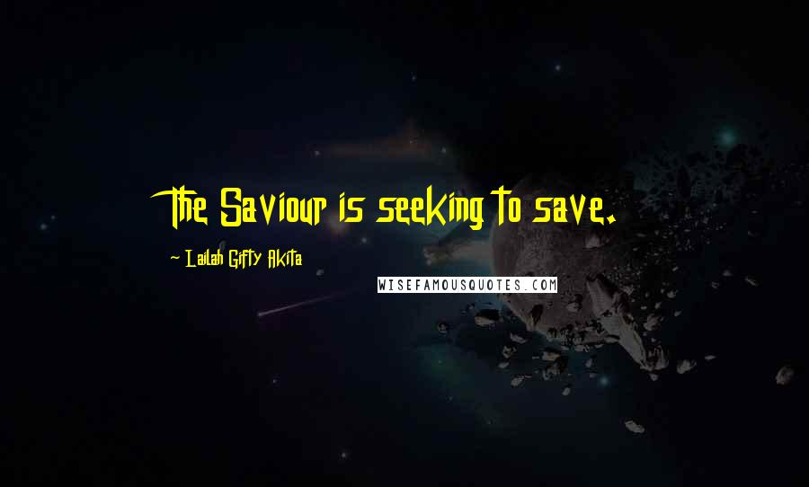 Lailah Gifty Akita Quotes: The Saviour is seeking to save.