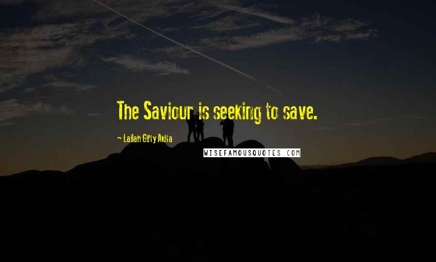 Lailah Gifty Akita Quotes: The Saviour is seeking to save.