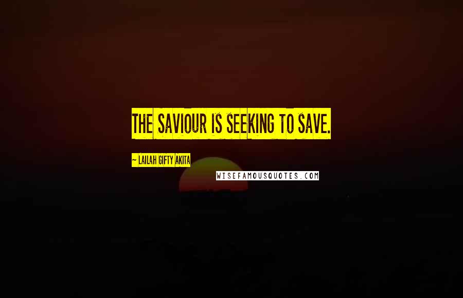 Lailah Gifty Akita Quotes: The Saviour is seeking to save.