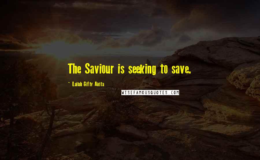 Lailah Gifty Akita Quotes: The Saviour is seeking to save.