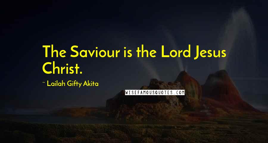 Lailah Gifty Akita Quotes: The Saviour is the Lord Jesus Christ.