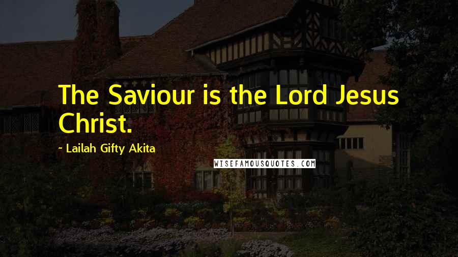 Lailah Gifty Akita Quotes: The Saviour is the Lord Jesus Christ.
