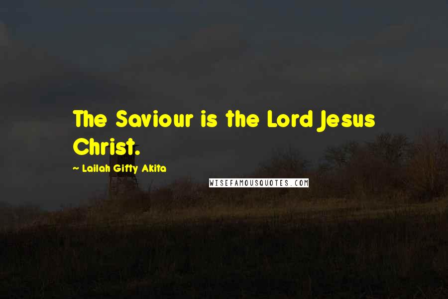 Lailah Gifty Akita Quotes: The Saviour is the Lord Jesus Christ.