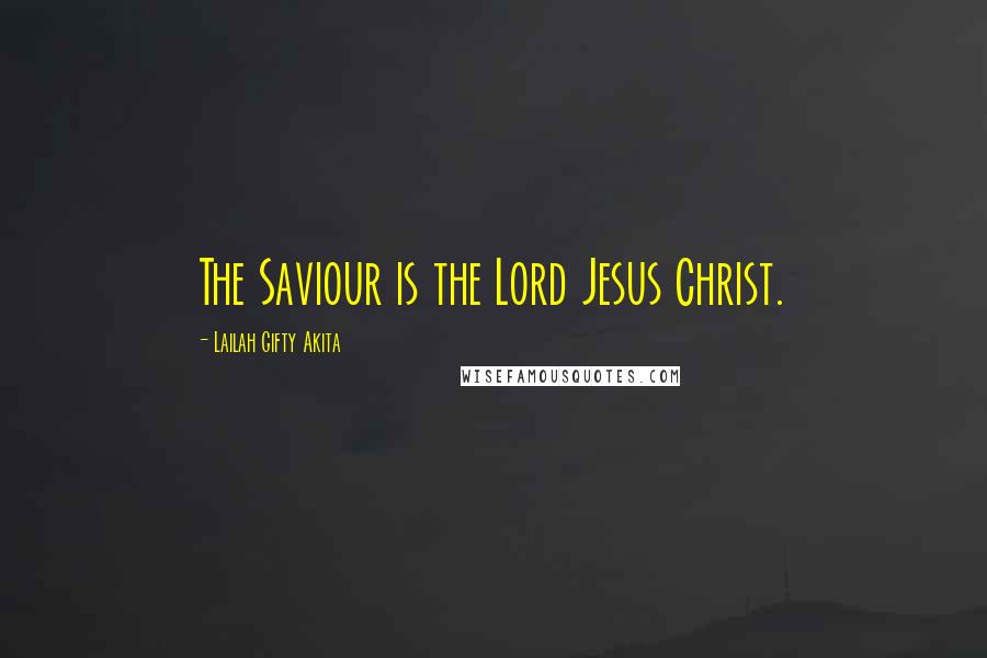 Lailah Gifty Akita Quotes: The Saviour is the Lord Jesus Christ.