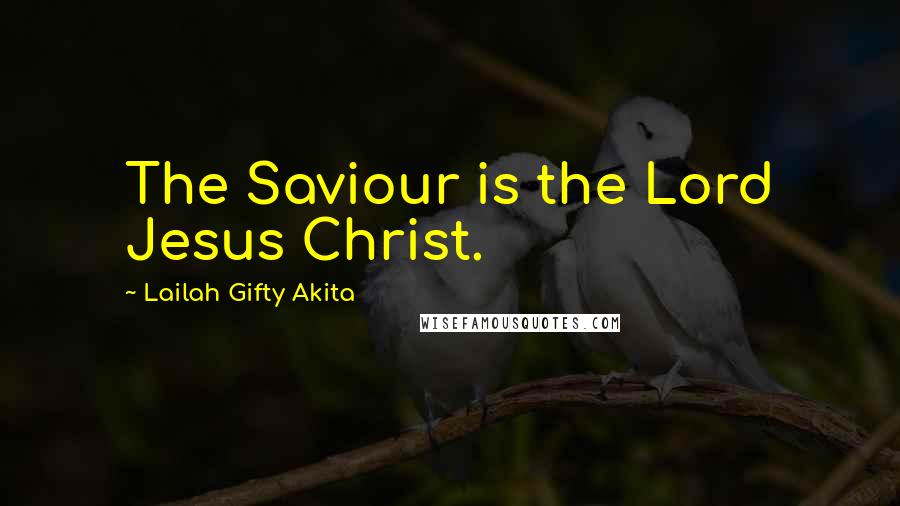 Lailah Gifty Akita Quotes: The Saviour is the Lord Jesus Christ.