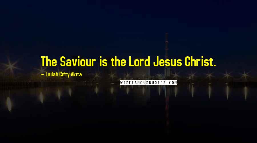 Lailah Gifty Akita Quotes: The Saviour is the Lord Jesus Christ.