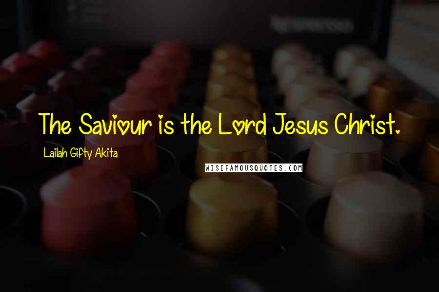 Lailah Gifty Akita Quotes: The Saviour is the Lord Jesus Christ.