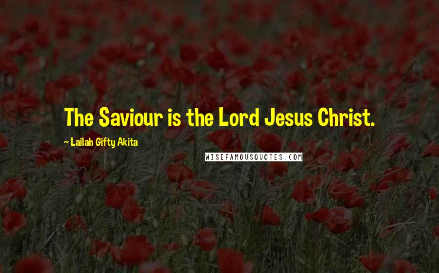 Lailah Gifty Akita Quotes: The Saviour is the Lord Jesus Christ.