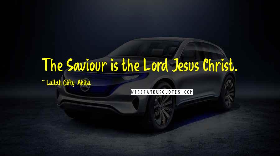 Lailah Gifty Akita Quotes: The Saviour is the Lord Jesus Christ.