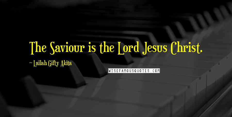 Lailah Gifty Akita Quotes: The Saviour is the Lord Jesus Christ.