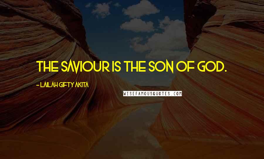 Lailah Gifty Akita Quotes: The Saviour is the Son of God.