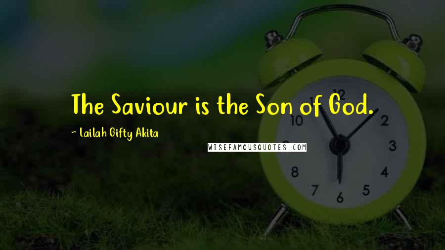 Lailah Gifty Akita Quotes: The Saviour is the Son of God.