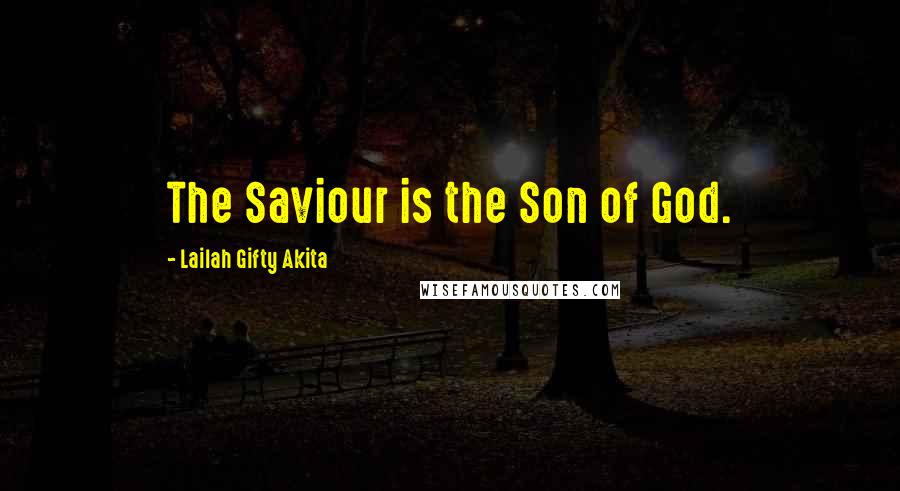 Lailah Gifty Akita Quotes: The Saviour is the Son of God.