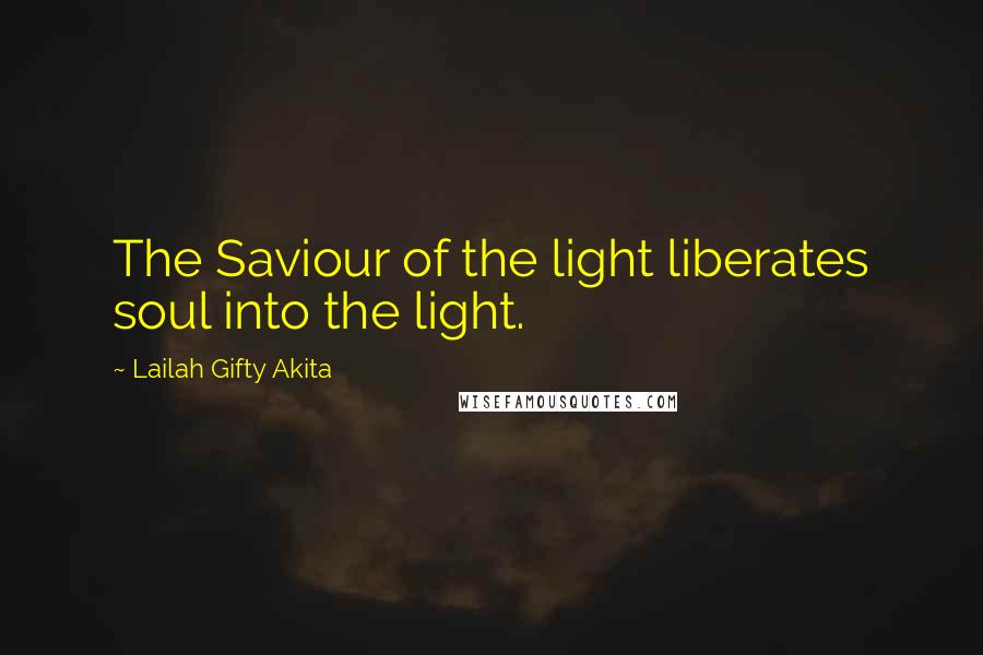 Lailah Gifty Akita Quotes: The Saviour of the light liberates soul into the light.