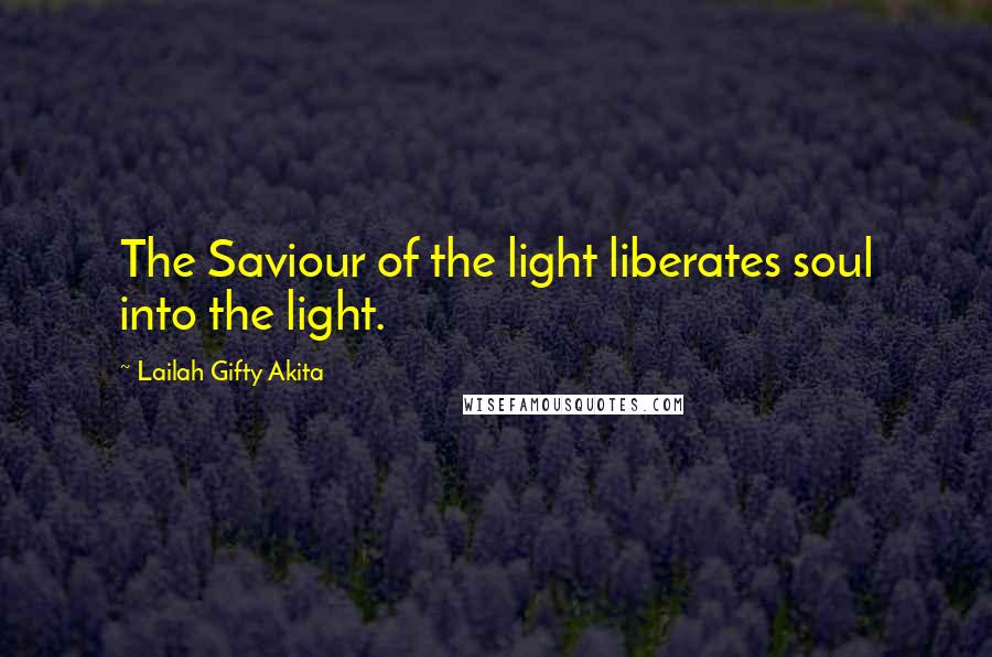 Lailah Gifty Akita Quotes: The Saviour of the light liberates soul into the light.