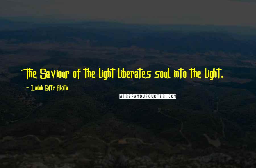 Lailah Gifty Akita Quotes: The Saviour of the light liberates soul into the light.