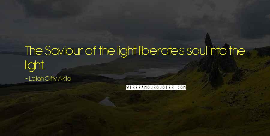 Lailah Gifty Akita Quotes: The Saviour of the light liberates soul into the light.