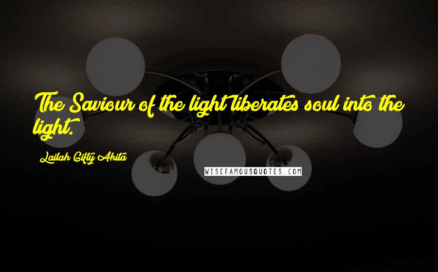 Lailah Gifty Akita Quotes: The Saviour of the light liberates soul into the light.